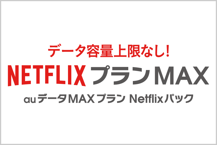 データ容量上限なし! NetflixプランMAX auデータMAXプラン Netflixパック