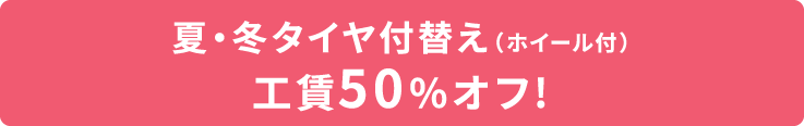 夏・冬タイヤ付替え(ホイール付)工賃50%オフ!